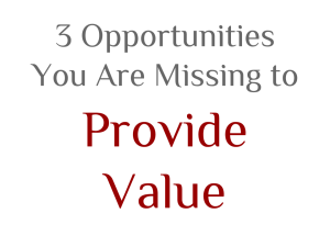 3 Opportunities You Are Missing to Provide Value